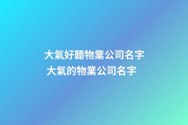 大氣好聽物業公司名字 大氣的物業公司名字-第1張-公司起名-玄機派